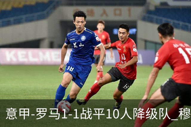 意甲-罗马1-1战平10人降级队 穆里尼奥近5轮不胜
